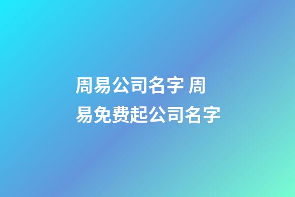 周易公司名字 周易免费起公司名字-第1张-公司起名-玄机派